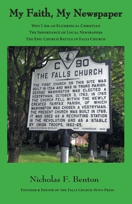 My Faith, My Newspaper: Why I Am an Ecumenical Christian: The Importance of Local Newspapers: The Epic Church Battle in Falls Church by Benton, Nicholas F.