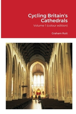 Cycling Britain's Cathedrals: Volume 1 (colour edition) by Rutt, Graham