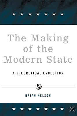 The Making of the Modern State: A Theoretical Evolution by Nelson, B.
