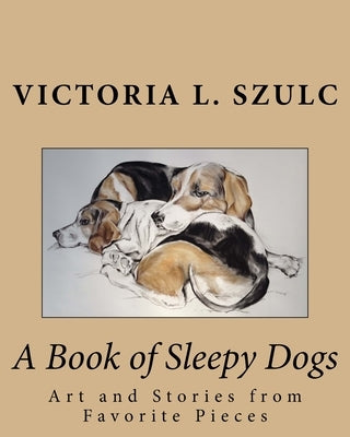 A Book of Sleepy Dogs: Art and Stories from Favorite Pieces by Szulc, Victoria L.