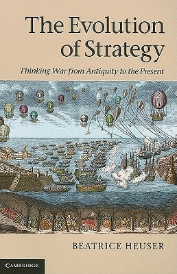 The Evolution of Strategy: Thinking War from Antiquity to the Present by Heuser, Beatrice