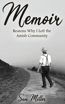 Memoir: Reasons Why I Left the Amish Community by Miller, Sam