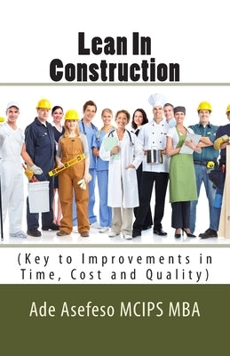 Lean In Construction: (Key to Improvements in Time, Cost and Quality) by Asefeso McIps Mba, Ade