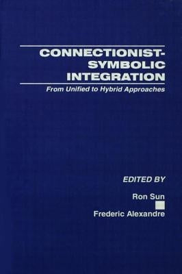 Connectionist-Symbolic Integration: From Unified to Hybrid Approaches by Sun, Ron