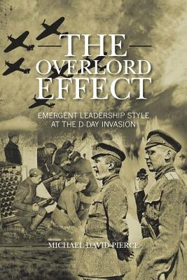 The Overlord Effect: Emergent Leadership Style at the D-Day Invasion by Pierce, Michael David