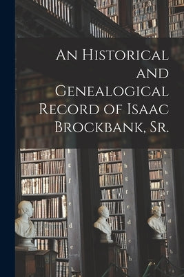 An Historical and Genealogical Record of Isaac Brockbank, Sr. by Anonymous