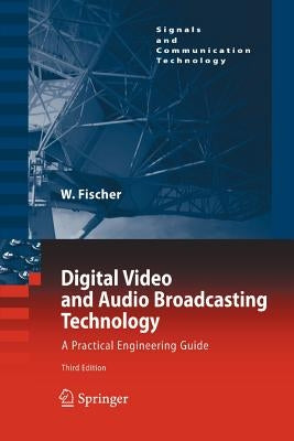 Digital Video and Audio Broadcasting Technology: A Practical Engineering Guide by Fischer, Walter