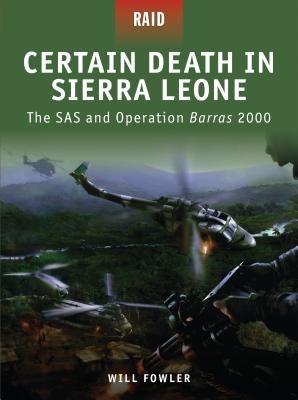 Certain Death in Sierra Leone: The SAS and Operation Barras 2000 by Fowler, Will