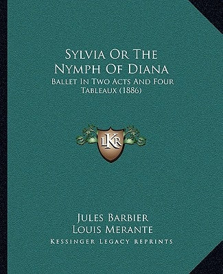 Sylvia Or The Nymph Of Diana: Ballet In Two Acts And Four Tableaux (1886) by Barbier, Jules