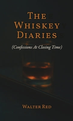 The Whiskey Diaries: Confessions At Closing Time by Red, Walter