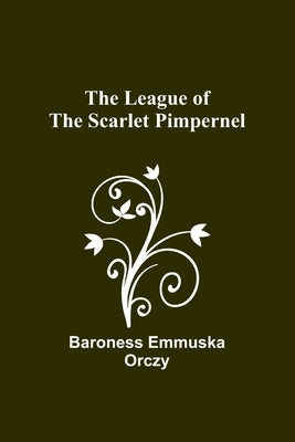 The League of the Scarlet Pimpernel by Emmuska Orczy, Baroness