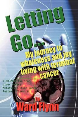 Letting Go: My journey to wholeness and joy living with terminal cancer by Flynn, Ward