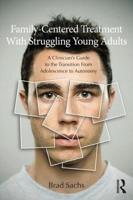 Family-Centered Treatment with Struggling Young Adults: A Clinician's Guide to the Transition from Adolescence to Autonomy by Sachs, Brad