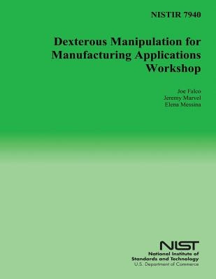 Nistir 7940: Dexterous Manipulation for Manufacturing Applications Workshop by U. S. Department of Commerce