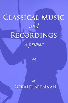 Classical Music & Recordings: a primer by Brennan, Gerald