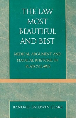 Law Most Beautiful and Best: Medical Argument and Magical Rhetoric in Plato's Laws by Clark, Randall Baldwin