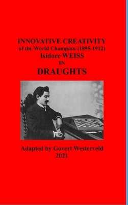 Innovative Creativity of the World Champion (1895-1912) Isidore Weiss in Draughts by Westerveld, Govert