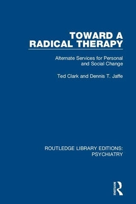 Toward a Radical Therapy: Alternate Services for Personal and Social Change by Clark, Ted