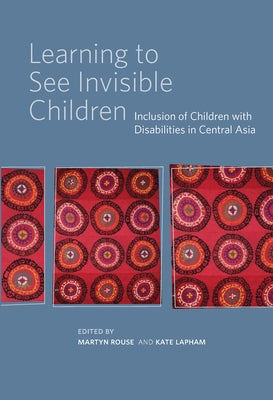 Learning to See Invisible Children: Inclusion of Children with Disabilities in Central Asia by Lapham, Kate