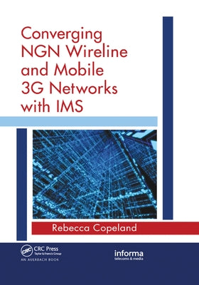 Converging NGN Wireline and Mobile 3G Networks with IMS: Converging NGN and 3G Mobile by Copeland, Rebecca