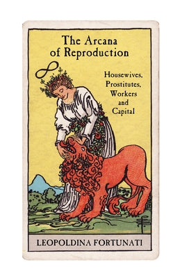 The Arcana of Reproduction: Housewives, Prostitutes, Workers and Capital by Fortunati, Leopoldina