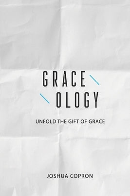 Graceology: Unfold The Gift of Grace by Copron, Joshua