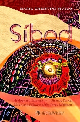 Sibod: Ideology and Expressivity in Binanog Dance, Music, and Folkways of the Panay Bukidnon by Muyco, Maria Christine