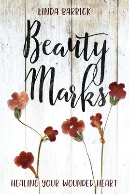 Beauty Marks: Healing Your Wounded Heart by Barrick, Linda