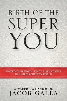 Birth of the Super You: Knowing Strength, Peace and Abundance in a Stress Fuelled World by Galea, Jacob