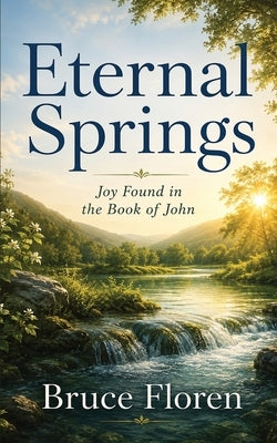 Eternal Springs: Joy Found in the Book of John by Floren, Bruce
