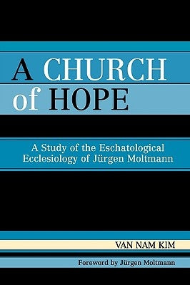 Church of Hope: A Study of the Eschatological Ecclesiology of Jurgen Moltmann by Kim, Van Nam