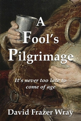 A Fool's Pilgrimage: It's never too late to come of age by Wray, David Frazer