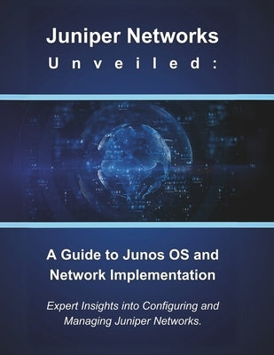 Juniper Networks Unveiled: A Guide to Junos OS and Network Implementation: Expert Insights into Configuring and Managing Juniper Networks by Parvin, R.
