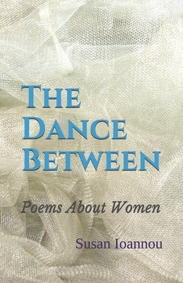 The Dance Between: Poems About Women by Ioannou, Susan