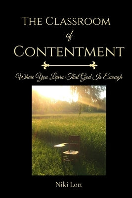 The Classroom of Contentment: Where You Learn That God Is Enough by Lott, Niki