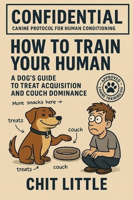 How to Train Your Human: A Dog's Guide to Treat Acquisition and Couch Dominance by Little, Chit