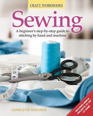Sewing: A Beginner's Step-By-Step Guide to Stitching by Hand and Machine by Gerlings, Charlotte