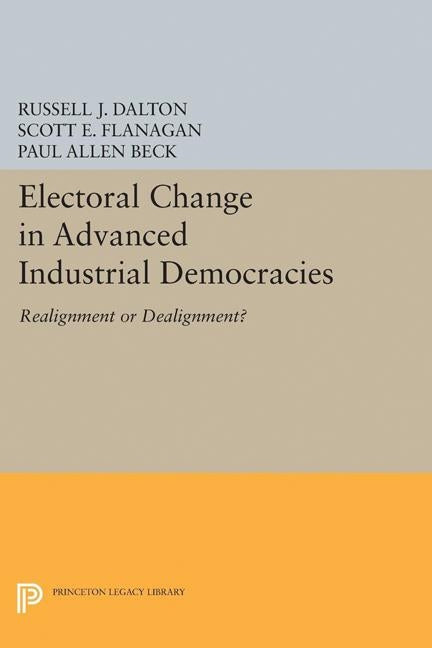 Electoral Change in Advanced Industrial Democracies: Realignment or Dealignment? by Dalton, Russell J.
