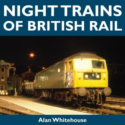 Night Trains of British Rail by Whitehouse, Alan