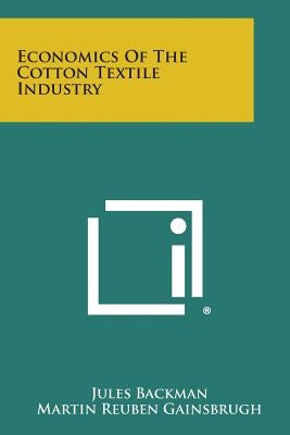 Economics of the Cotton Textile Industry by Backman, Jules