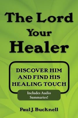 The Lord Your Healer: Discover Him and Find His Healing Touch by Bucknell, Paul J.