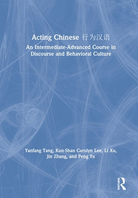 Acting Chinese: An Intermediate-Advanced Course in Discourse and Behavioral Culture 行为汉语 by Tang, Yanfang