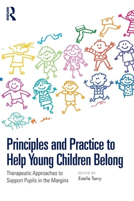 Principles and Practice to Help Young Children Belong: Therapeutic Approaches to Support Pupils in the Margins by Tarry, Estelle