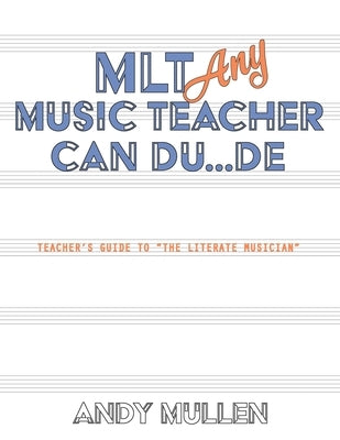 MLT Any Music Teacher Can Du...De: Teacher's Guide to The Literate Musician by Mullen, Andy