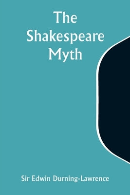 The Shakespeare Myth by Durning-Lawrence, Edwin