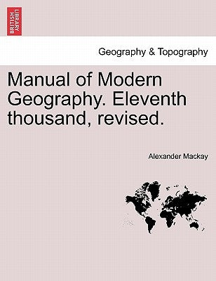 Manual of Modern Geography. Eleventh thousand, revised. by MacKay, Alexander