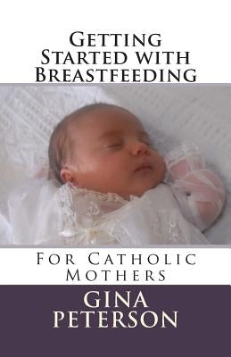 Getting Started with Breastfeeding: For Catholic Mothers by Peterson, Gina