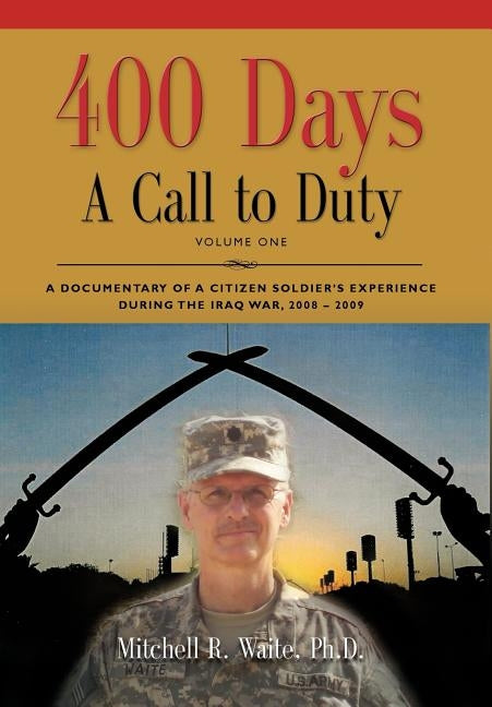 400 DAYS - A Call to Duty: A Documentary of a Citizen-Soldier's Experience During the Iraq War 2008/2009 - Volume I by Waite, Ltc Mitchell R.