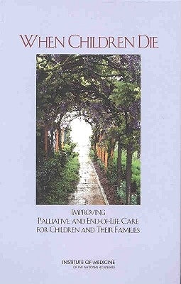 When Children Die: Improving Palliative and End-Of-Life Care for Children and Their Families by Institute of Medicine