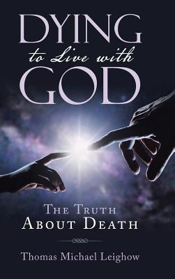 Dying to Live with God: The Truth About Death by Leighow, Thomas Michael